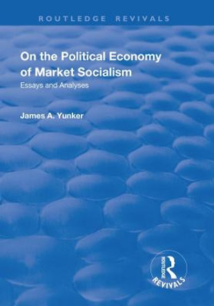 On the Political Economy of Market Socialism: Essays and Analyses by James A. Yunker