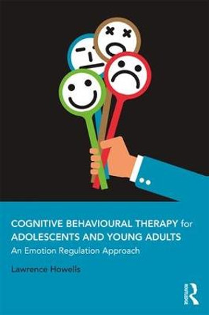 Cognitive Behavioural Therapy for Adolescents and Young Adults: An Emotion Regulation Approach by Lawrence Howells