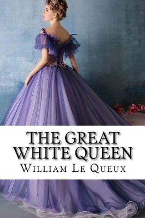 The Great White Queen William Le Queux by Paula Benitez 9781546419402