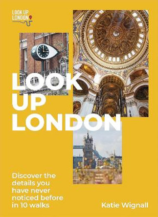 Look Up London: Discover the details you have never noticed before in 10 walks by Katie Wignall