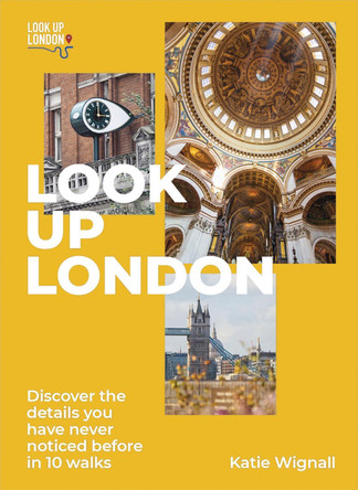 Look Up London: Discover the details you have never noticed before in 10 walks by Katie Wignall