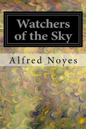 Watchers of the Sky by Alfred Noyes 9781547043552