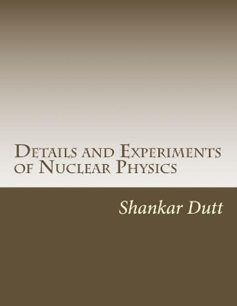 Details and Experiments of Nuclear Physics by Shankar Dutt 9781547044382