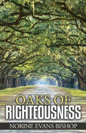 Oaks Of Righteousness by Norine Evans Bishop 9781546515548