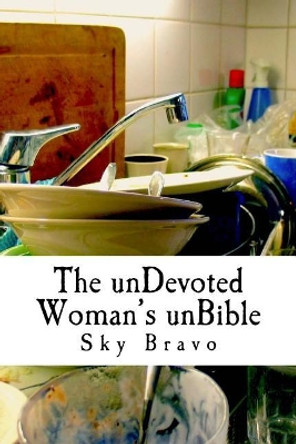 The unDevoted Woman's unBible: spiritual humor to cope with under-appreciated servitude by Sky Bravo 9781546526155