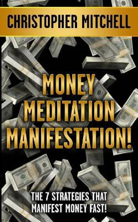 Money Meditation Manifestation!: The 7 Strategies That Manifest Money Fast! by Professor of Computer Science Christopher Mitchell 9781546584841