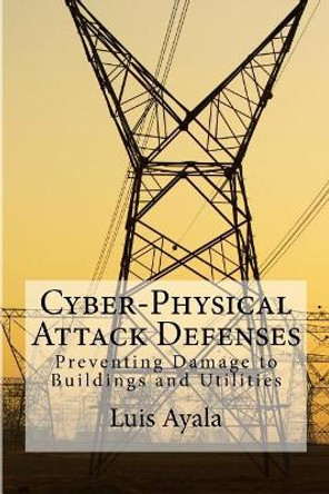 Cyber-Physical Attack Defenses: Preventing Damage to Buildings and Utilities by Luis Ayala 9781546648307