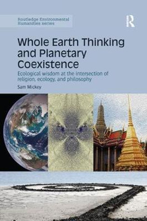 Whole Earth Thinking and Planetary Coexistence: Ecological wisdom at the intersection of religion, ecology, and philosophy by Sam Mickey