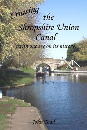 Cruising the Shropshire Union Canal (with one eye on its history) by John Todd 9781547121953