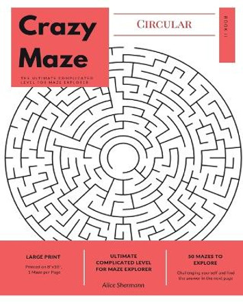Circular Crazy Maze: The Ultimate Complicated Level for Maze Explorer, Large Print, 1 Puzzle per Page by Alice Shermann 9781547209088