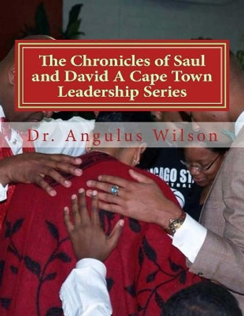 The Chronicles of Saul and David A Cape Town Leadership Series: Biblical Sermons for Pastors by Angulus D Wilson Phd 9781547227129