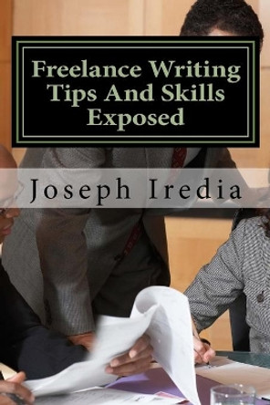 Freelance Writing Tips And Skills Exposed: Untold Secrets For Building a Successful Freelance Writing Career by Joseph Iredia 9781548508777