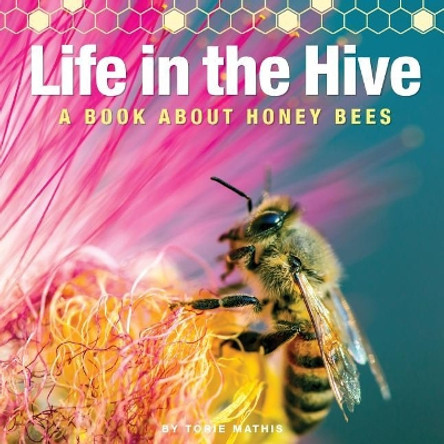 Life in the Hive - A book About Honey Bees: It's a busy, buzzing life in the honey bee hive! by Torie R Mathis 9781547097746