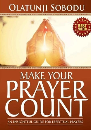 Make Your Prayer Count: An Insightful Guide For Effectual Prayers by Olatunji Sobodu 9781547149308