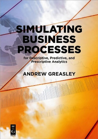 Simulating Business Processes for Descriptive, Predictive, and Prescriptive Analytics by Andrew Greasley 9781547416745