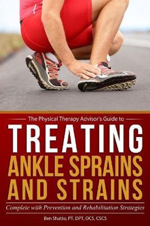 Treating Ankle Sprains and Strains: Complete with Prevention and Rehabilitation Strategies by Ben Shatto 9781548116897