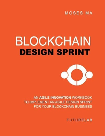 Blockchain Design Sprint Workbook: Implement an Agile Design Sprint for Your Blockchain Business by Moses T Ma 9781548592714