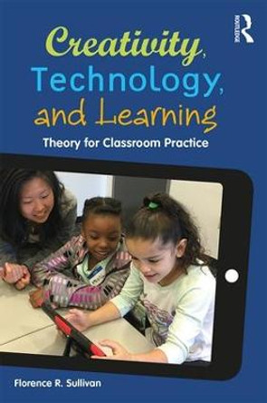 Creativity, Technology, and Learning: Theory for Classroom Practice by Florence R. Sullivan