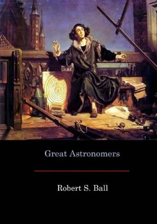 Great Astronomers by Robert S Ball 9781548737559