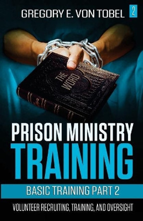 Prison Ministry Training Basic Training Part 2: Volunteer Recruiting, Training and Oversight by Gregory E Von Tobel 9781548833039