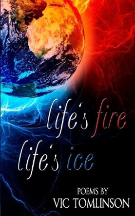 Life's Fire, Life's Ice by MR Vic Tomlinson 9781548834593