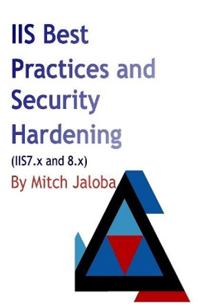 IIS Best Practices and Security Hardening: a straightforward guide to a successful and secure deployment of IIS by Mircea Jaloba 9781548547868