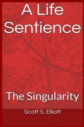 A Life Sentience: : The Singularity by Scott S Elliott 9781536943542