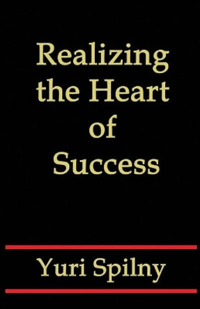 Realizing the Heart of Success by Yuri Spilny 9781548559229