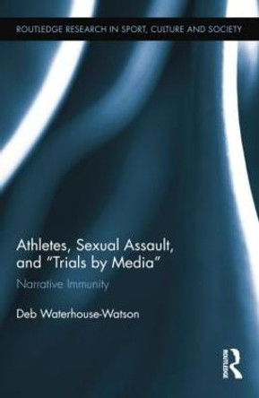 Athletes, Sexual Assault, and Trials by Media: Narrative Immunity by Deb Waterhouse-Watson