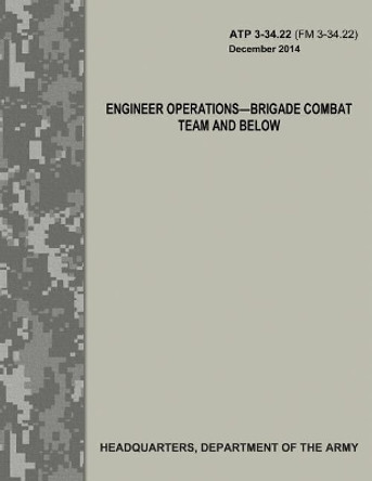 Engineer Operations - Brigade Combat Team and Below (ATP 3-34.22 / FM 3-34.22) by Department Of the Army 9781548716615