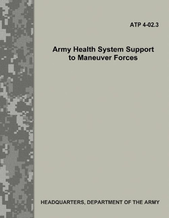Army Health System Support to Maneuver Forces (ATP 4-02.3) by Department Of the Army 9781548856625