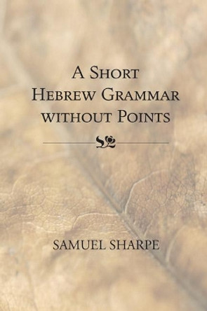Short Hebrew Grammar Without Points by Samuel Sharpe 9781556351297 Short Hebrew Grammar Without Points by Samuel Sharpe 9781556351297
