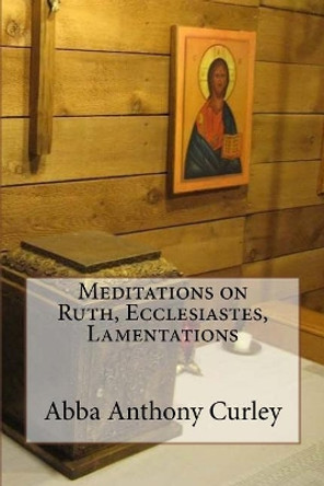 Meditations on Ruth, Ecclesiastes, Lamentations by Abba Anthony Curley 9781548871703
