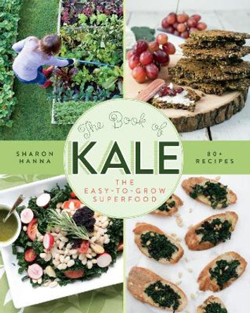 The Book of Kale: The Easy-to-Grow Superfood, 80+ Recipes by Sharon Hanna 9781550175769