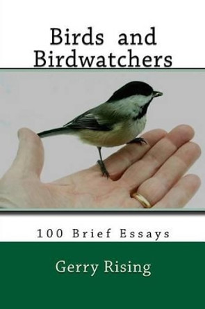 Birds and Birdwatchers: 100 Brief Essays by Gerry Rising 9781537160016