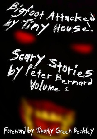 Bigfoot Attacked My Tiny House!: Scary Stories by Peter Bernard Volume 1 by Timothy Green Beckley 9781548933142