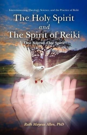 The Holy Spirit and the Spirit of Reiki: One Source, One Spirit by Ruth Mayeux Allen Ph D 9781456507473