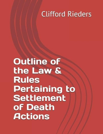 Outline of the Law & Rules Pertaining to Settlement of Death Actions by Clifford a Rieders 9781517172152