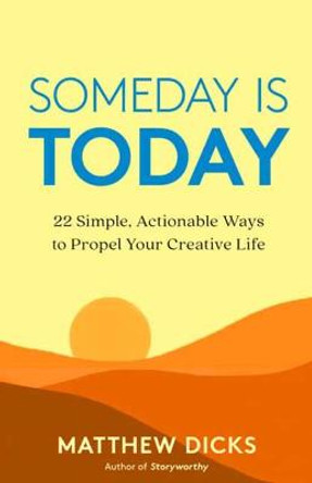 Someday Is Today: 22 Simple, Actionable Ways to Propel Your Creative Life by Matthew Dicks