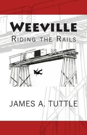 Weeville: Riding the Rails by James Arthur Tuttle 9781514831946