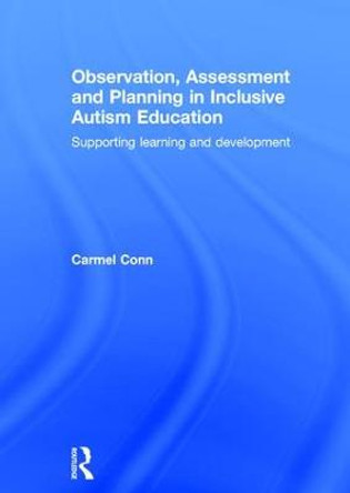 Observation, Assessment and Planning in Inclusive Autism Education: Supporting learning and development by Carmel Conn