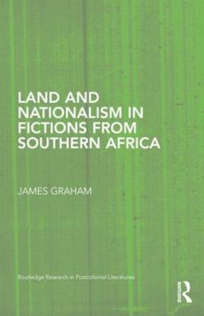 Land and Nationalism in Fictions from Southern Africa by James Graham