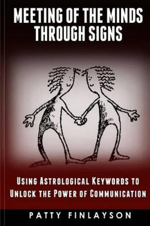 A Meeting of the Minds Through the Signs: Using Astrological Keywords to Unlock the Power of Communication by Patty Finlayson 9781515052357