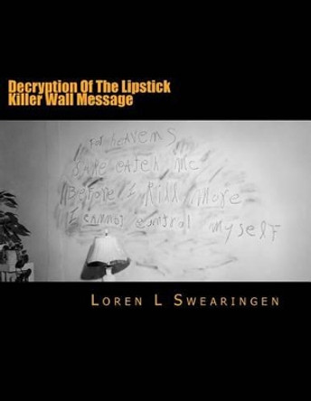 Decryption Of The Lipstick Killer Wall Message by Loren L Swearingen 9781515052692