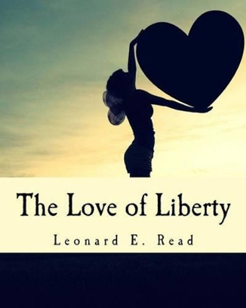 The Love of Liberty (Large Print Edition) by Leonard E Read 9781515097129