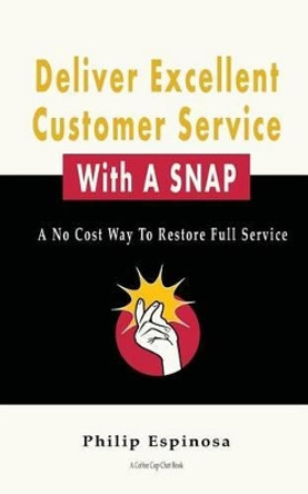 Deliver Excellent Customer Service With A SNAP: A No Cost Way To Restore Full Service by Philip Espinosa 9781479283125