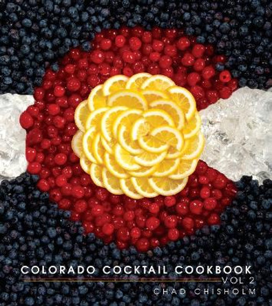 Colorado Cocktail Cookbook Vol 2 by Chad Chisholm 9781489742223