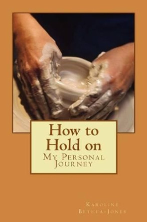 How to Hold on: My Personal Journey by Karoline Bethea-Jones 9781515106340