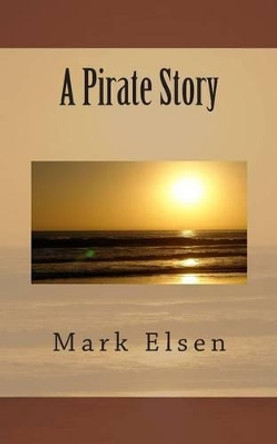 A Pirate Story by Mark Elsen 9781502452191