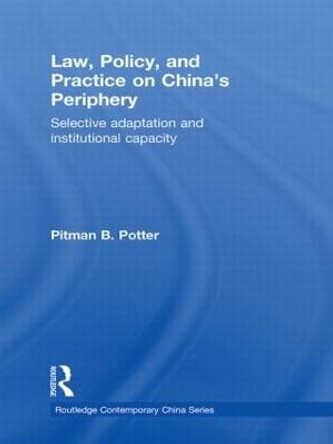 Law, Policy, and Practice on China's Periphery: Selective Adaptation and Institutional Capacity by Pitman B. Potter